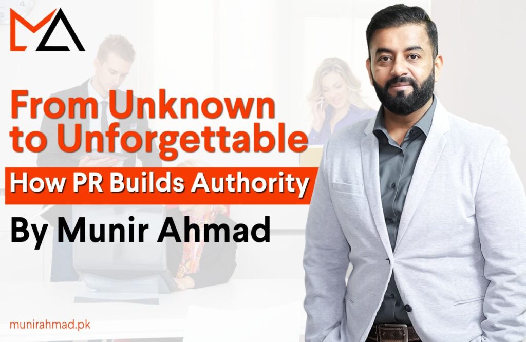 From Unknown to Unforgettable: How PR Builds Authority — By Munir Ahmad